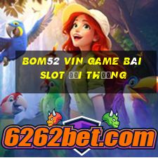 Bom52 Vin Game Bài Slot Đổi Thưởng