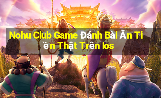 Nohu Club Game Đánh Bài Ăn Tiền Thật Trên Ios