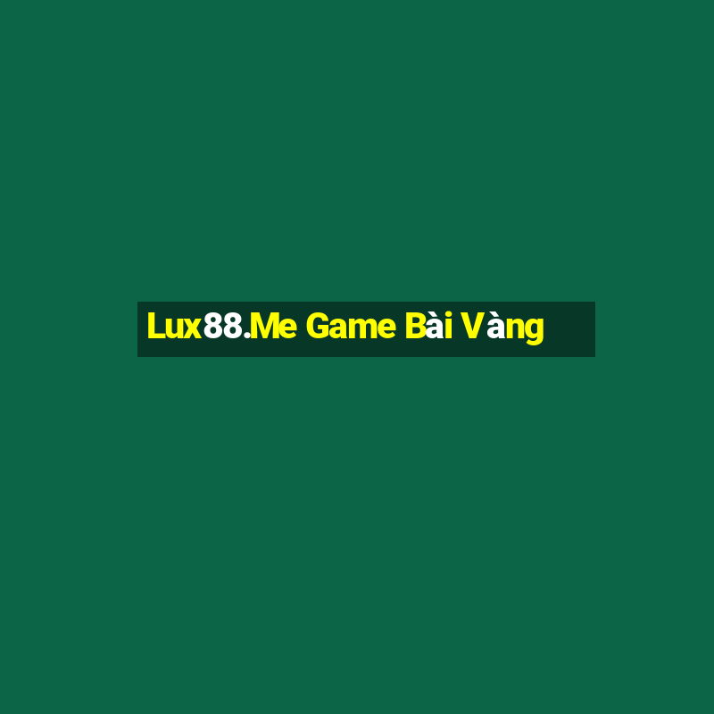 Lux88.Me Game Bài Vàng