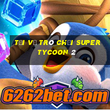 Tải về trò chơi Super Tycoon 2