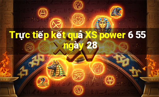 Trực tiếp kết quả XS power 6 55 ngày 28