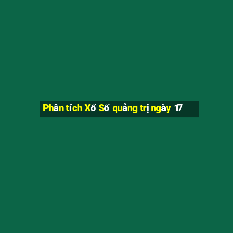 Phân tích Xổ Số quảng trị ngày 17