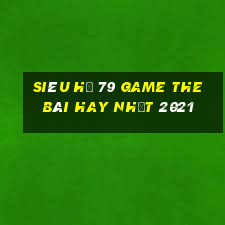 Siêu Hũ 79 Game The Bài Hay Nhất 2021