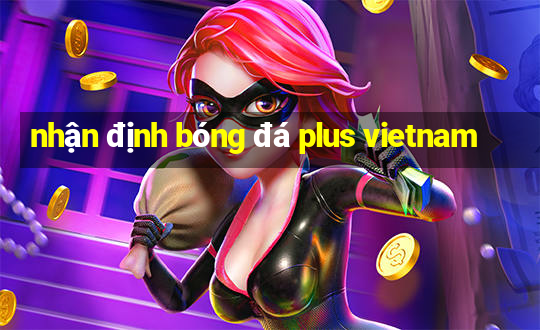 nhận định bóng đá plus vietnam