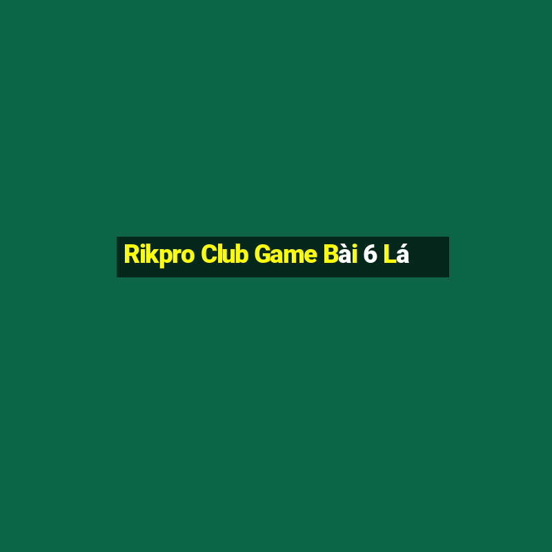 Rikpro Club Game Bài 6 Lá