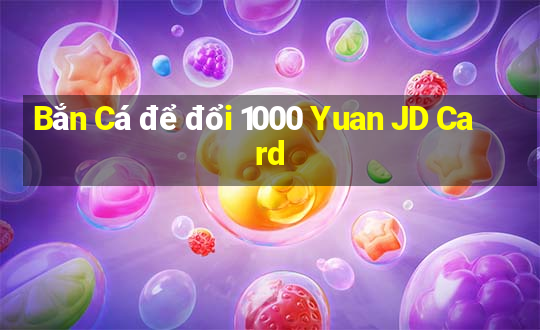 Bắn Cá để đổi 1000 Yuan JD Card