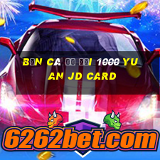 Bắn Cá để đổi 1000 Yuan JD Card