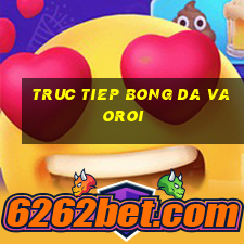 truc tiep bong da vaoroi