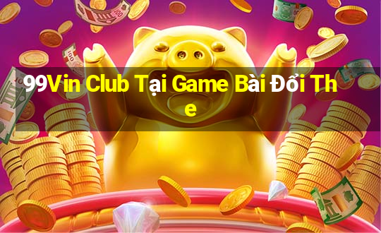 99Vin Club Tại Game Bài Đổi The