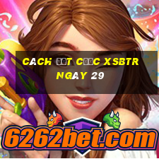 Cách đặt cược XSBTR ngày 29