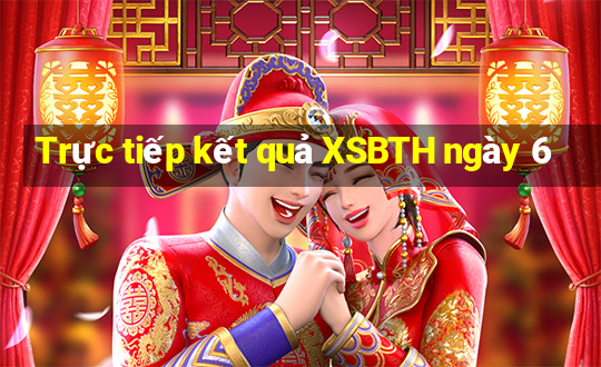 Trực tiếp kết quả XSBTH ngày 6