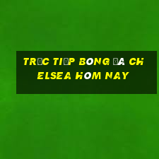 trực tiếp bóng đá chelsea hôm nay