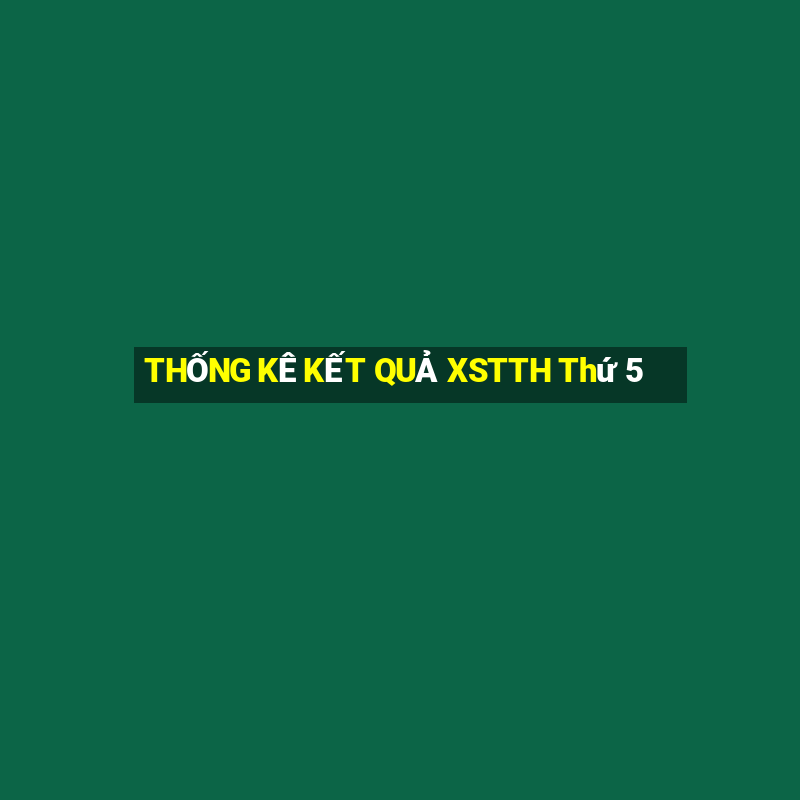 THỐNG KÊ KẾT QUẢ XSTTH Thứ 5