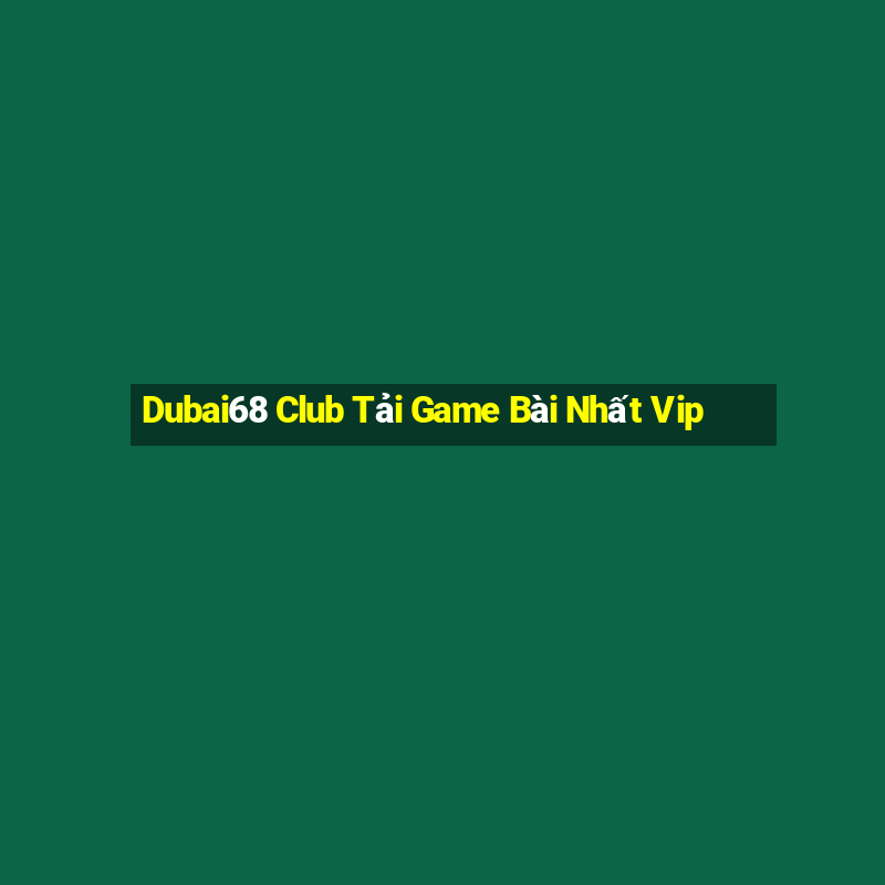 Dubai68 Club Tải Game Bài Nhất Vip