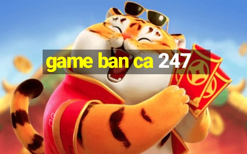 game ban ca 247