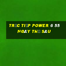 Trực tiếp power 6 55 ngày thứ sáu