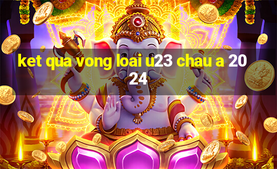 ket qua vong loai u23 chau a 2024