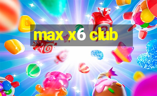 max x6 club