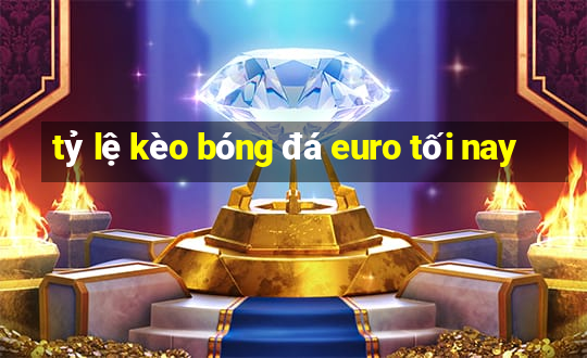 tỷ lệ kèo bóng đá euro tối nay