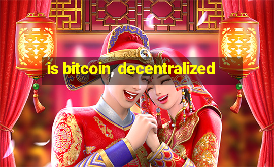 is bitcoin, decentralized