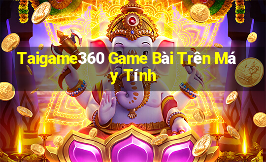 Taigame360 Game Bài Trên Máy Tính