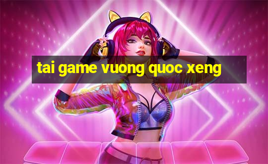 tai game vuong quoc xeng