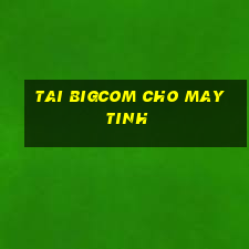 tai bigcom cho may tinh