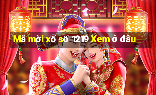 Mã mời xổ số 1219 Xem ở đâu