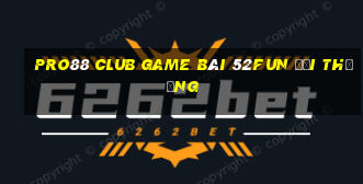 Pro88 Club Game Bài 52Fun Đổi Thưởng