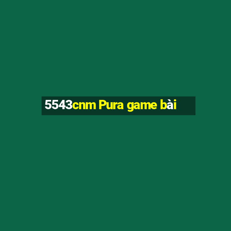 5543cnm Pura game bài