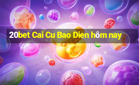 20bet Cai Cu Bao Dien hôm nay