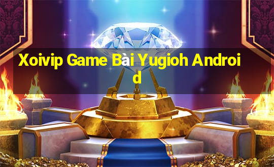 Xoivip Game Bài Yugioh Android