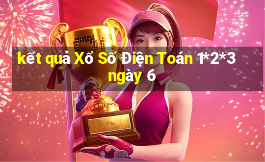 kết quả Xổ Số Điện Toán 1*2*3 ngày 6