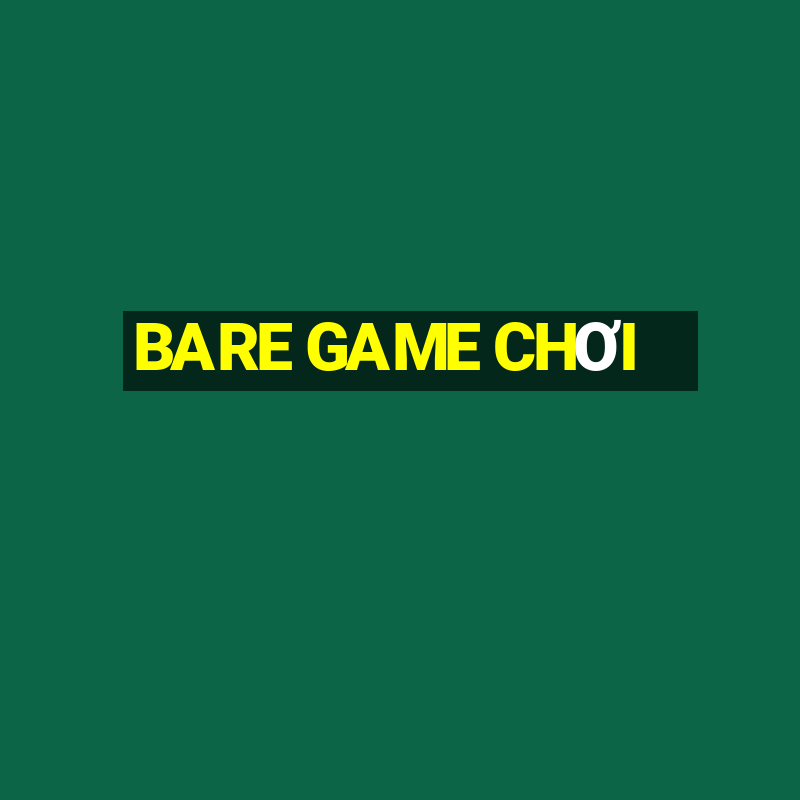 BARE GAME CHƠI