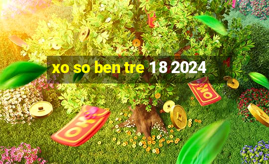 xo so ben tre 1 8 2024