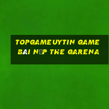 Topgameuytin Game Bài Nạp The Garena