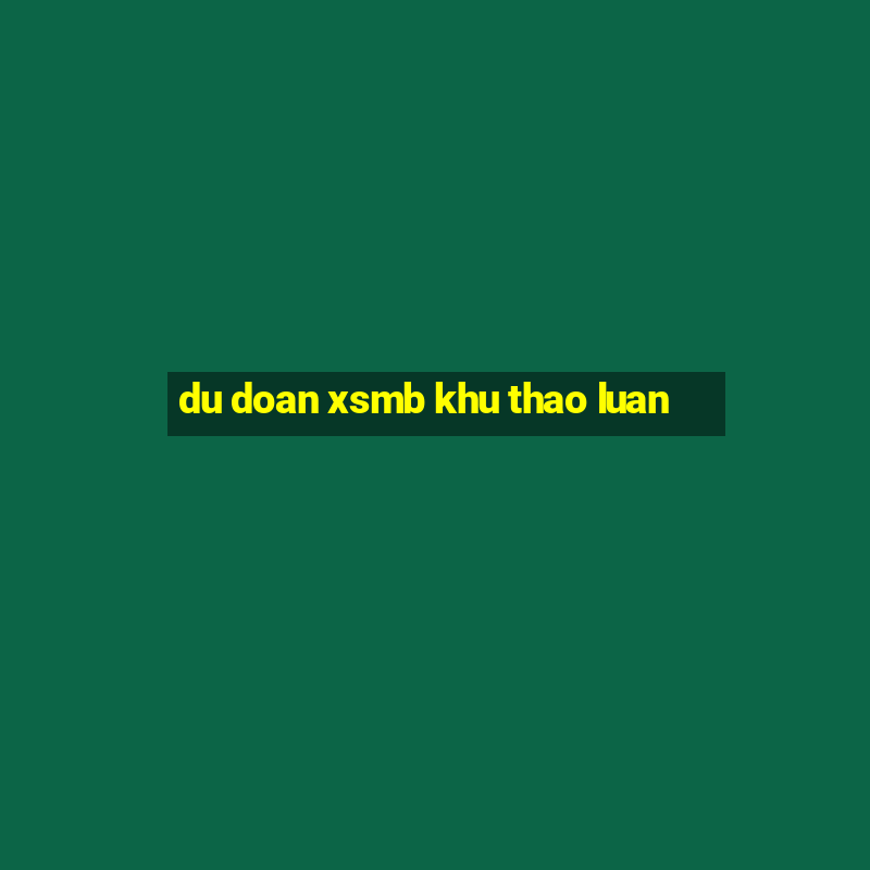 du doan xsmb khu thao luan