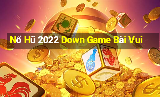 Nổ Hũ 2022 Down Game Bài Vui