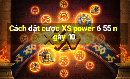 Cách đặt cược XS power 6 55 ngày 10