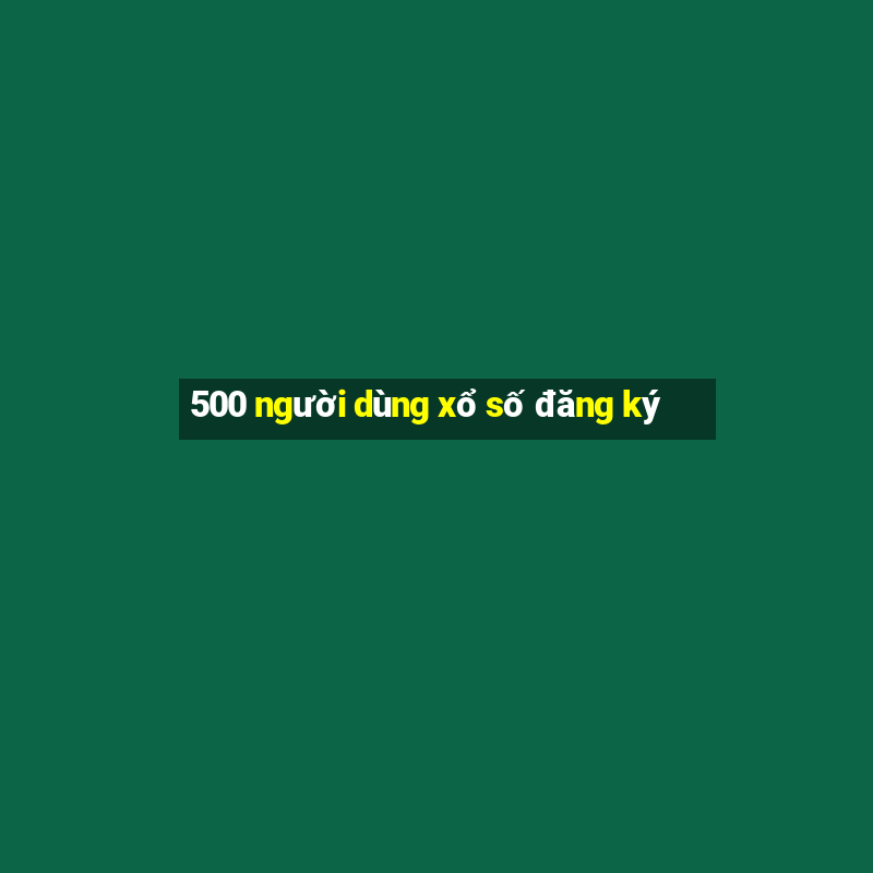 500 người dùng xổ số đăng ký