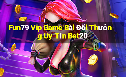 Fun79 Vip Game Bài Đổi Thưởng Uy Tín Bet20