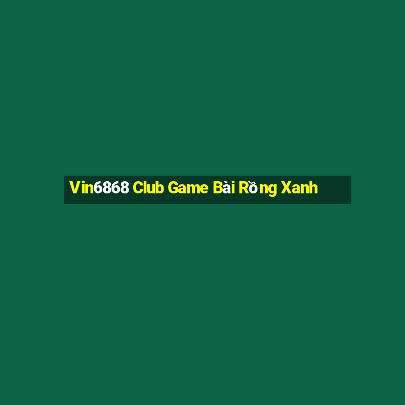 Vin6868 Club Game Bài Rồng Xanh