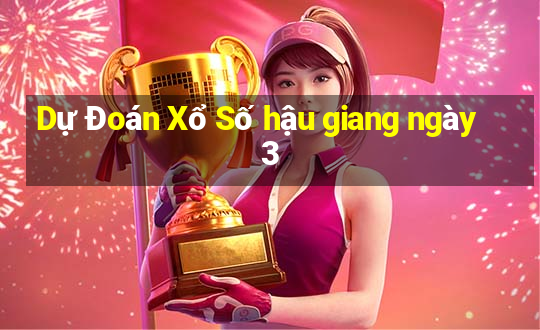 Dự Đoán Xổ Số hậu giang ngày 3