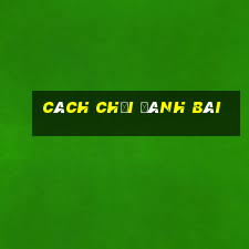 cách chơi đánh bài