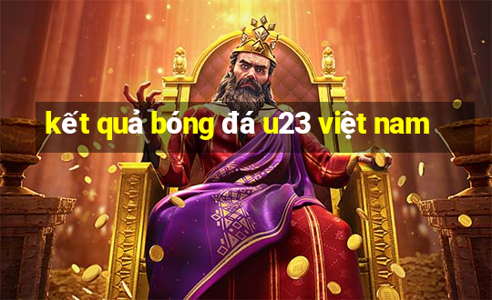 kết quả bóng đá u23 việt nam