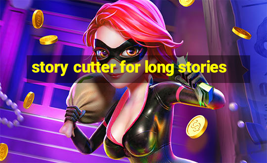 story cutter for long stories