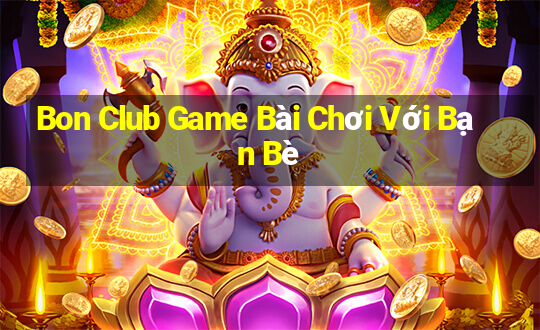 Bon Club Game Bài Chơi Với Bạn Bè