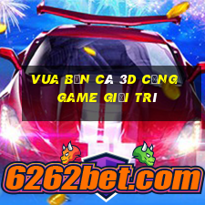 vua bắn cá 3d cổng game giải trí