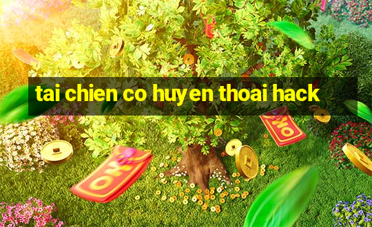 tai chien co huyen thoai hack