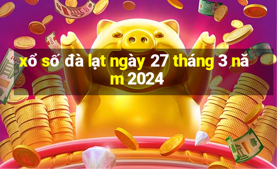 xổ số đà lạt ngày 27 tháng 3 năm 2024